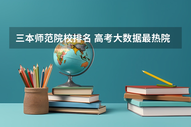 三本师范院校排名 高考大数据最热院校排名