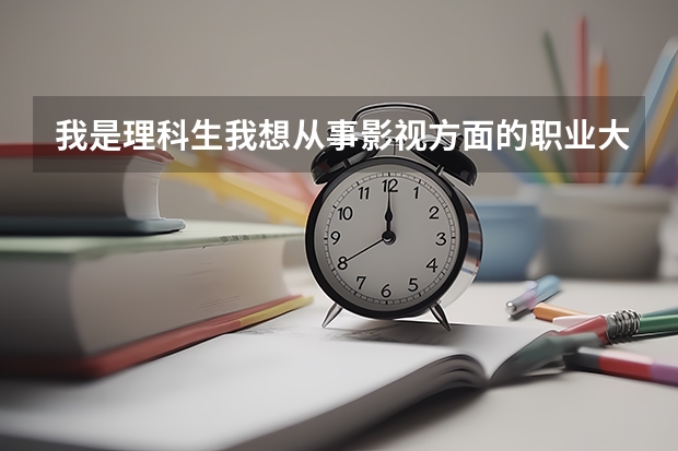 我是理科生我想从事影视方面的职业大学应学什么专业