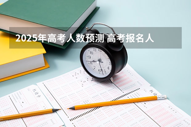 2025年高考人数预测 高考报名人数发出怎样的信号