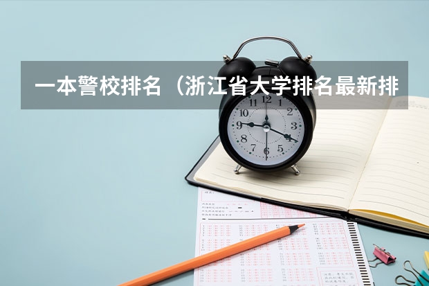 一本警校排名（浙江省大学排名最新排名一览（软科+校友会最新版））