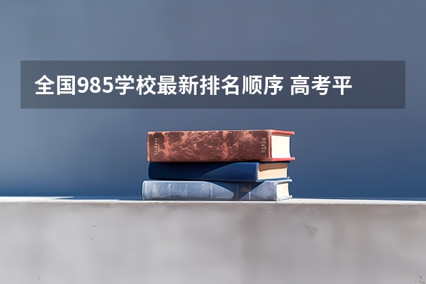 全国985学校最新排名顺序 高考平行志愿是否要按顺序检索？