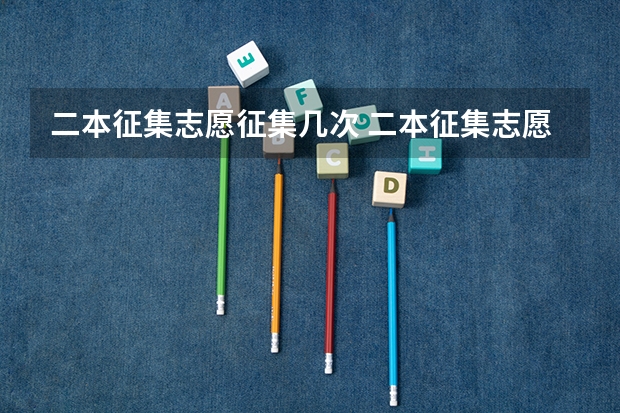 二本征集志愿征集几次 二本征集志愿可以填几个志愿？