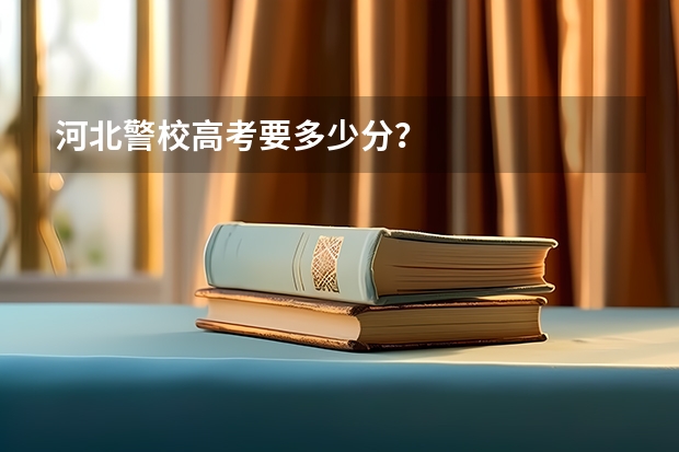 河北警校高考要多少分？