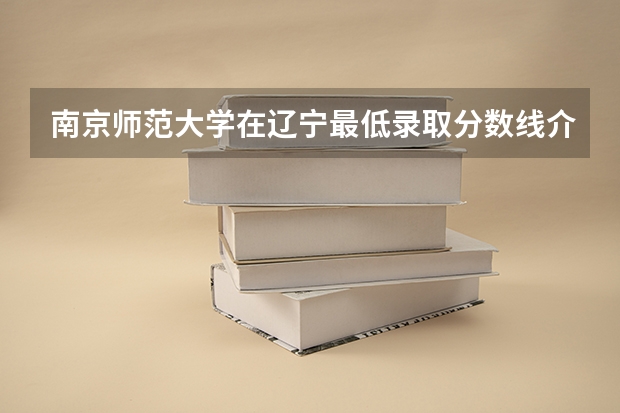 南京师范大学在辽宁最低录取分数线介绍