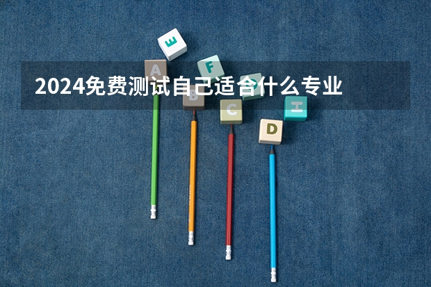 2024免费测试自己适合什么专业