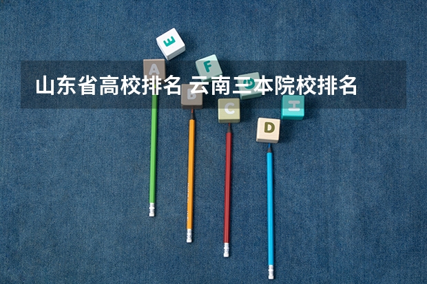 山东省高校排名 云南三本院校排名 高考志愿参考