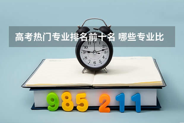 高考热门专业排名前十名 哪些专业比较好
