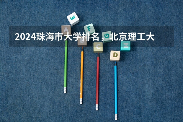 2024珠海市大学排名，北京理工大学珠海学院、珠海城市职业技术学院稳居第一（珠海市各高中高考上线率）