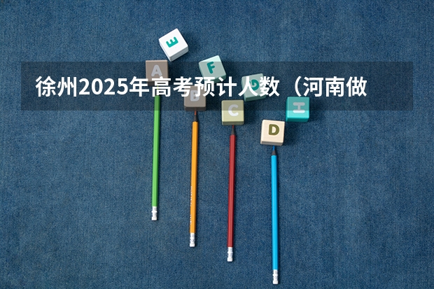 徐州2025年高考预计人数（河南做的是全国卷几）