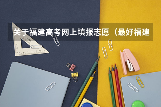 关于福建高考网上填报志愿（最好福建考生或相关人士回答）（江苏平行志愿几月几号开始填志愿）