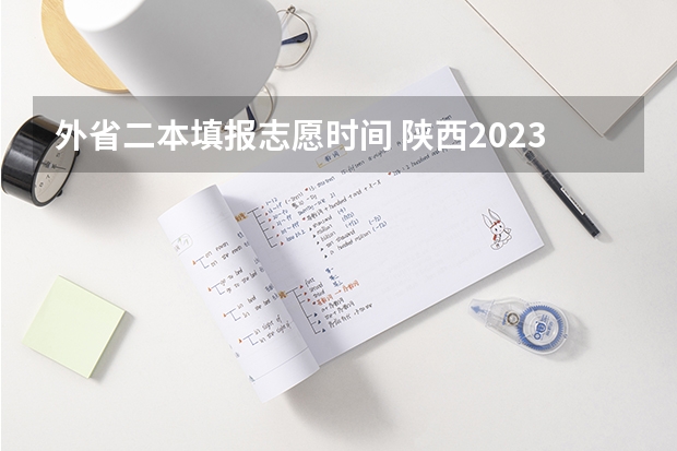 外省二本填报志愿时间 陕西2023高考二本志愿填报时间