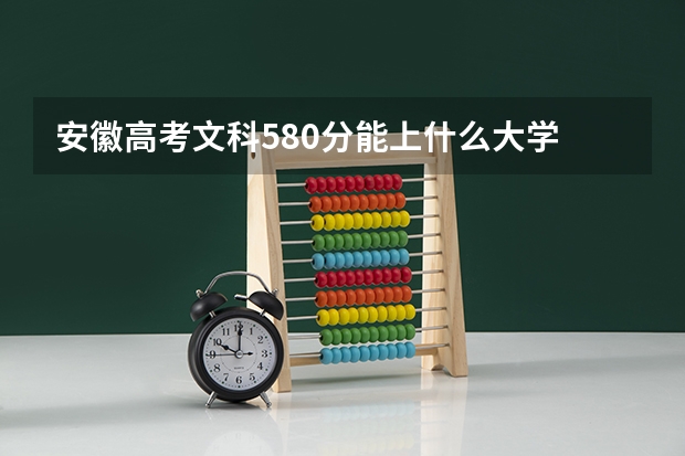 安徽高考文科580分能上什么大学