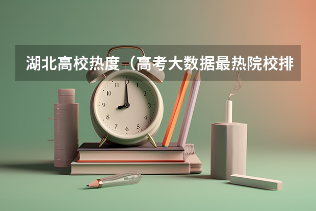 湖北高校热度（高考大数据最热院校排名）