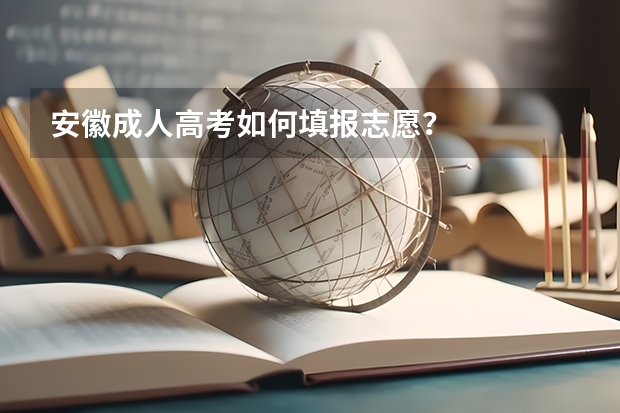 安徽成人高考如何填报志愿？