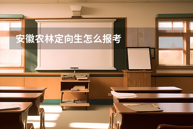 安徽农林定向生怎么报考