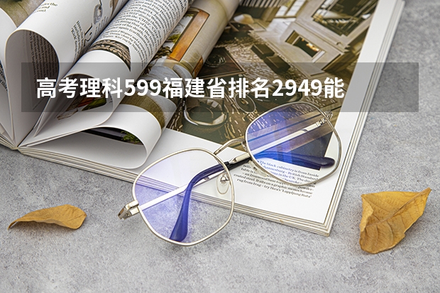 高考理科599福建省排名2949能报哪些985学校