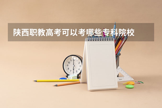 陕西职教高考可以考哪些专科院校