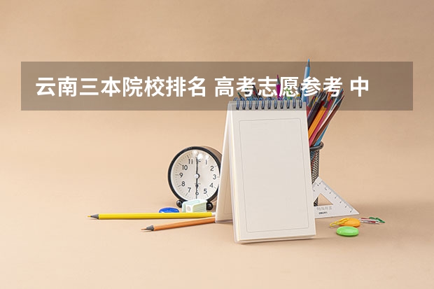 云南三本院校排名 高考志愿参考 中国有名的大学排名