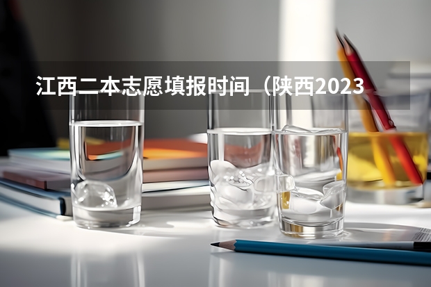 江西二本志愿填报时间（陕西2023高考二本志愿填报时间）