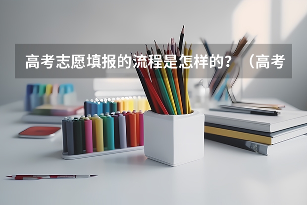 高考志愿填报的流程是怎样的？（高考志愿填报的具体操作流程是怎样的）