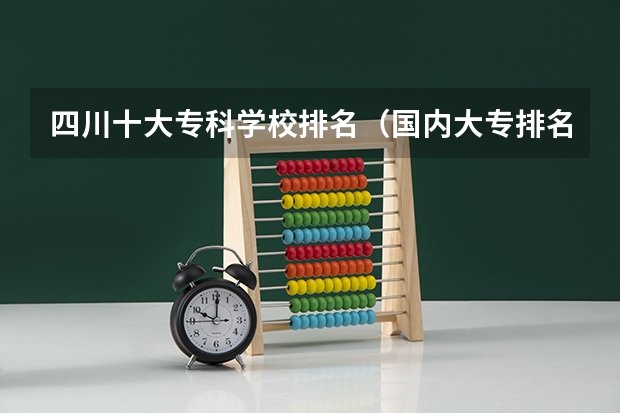 四川十大专科学校排名（国内大专排名）