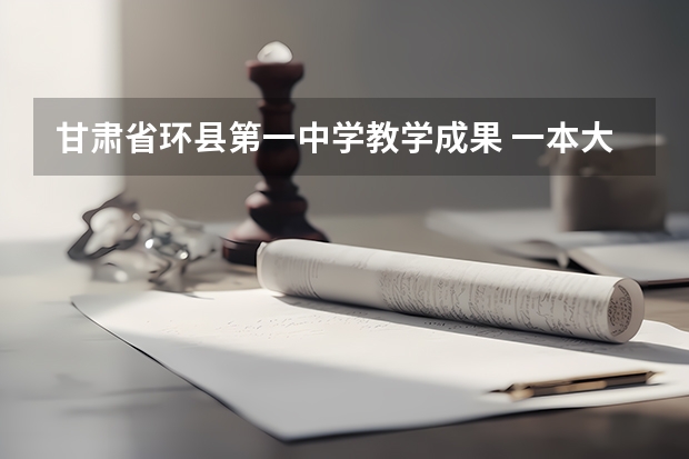 甘肃省环县第一中学教学成果 一本大学排名及分数线