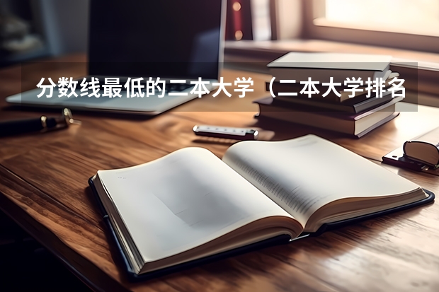 分数线最低的二本大学（二本大学排名及分数线）