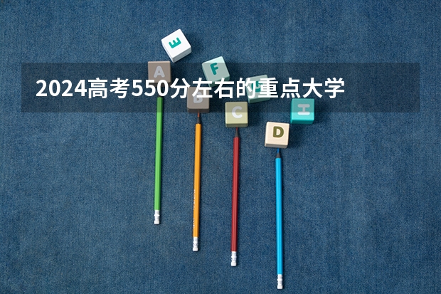 2024高考550分左右的重点大学有哪些
