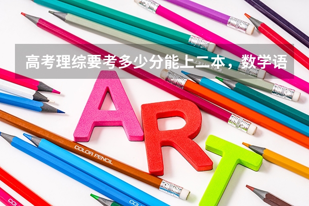 高考理综要考多少分能上二本，数学语文英文呢