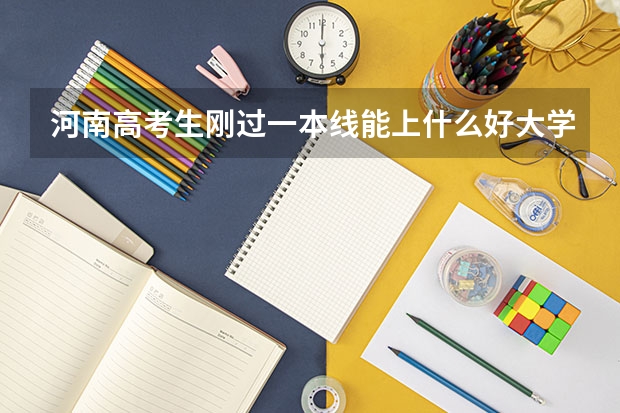 河南高考生刚过一本线能上什么好大学啊？
