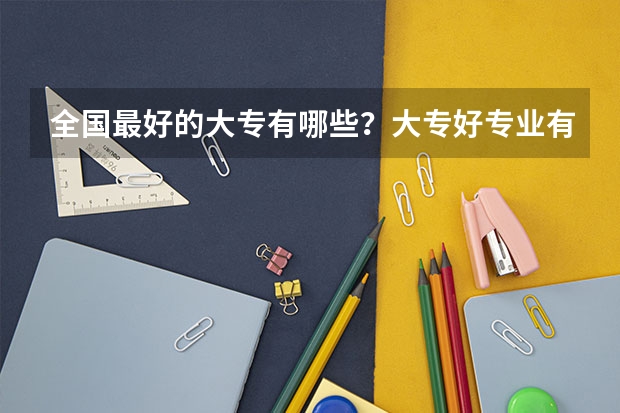 全国最好的大专有哪些？大专好专业有哪些？