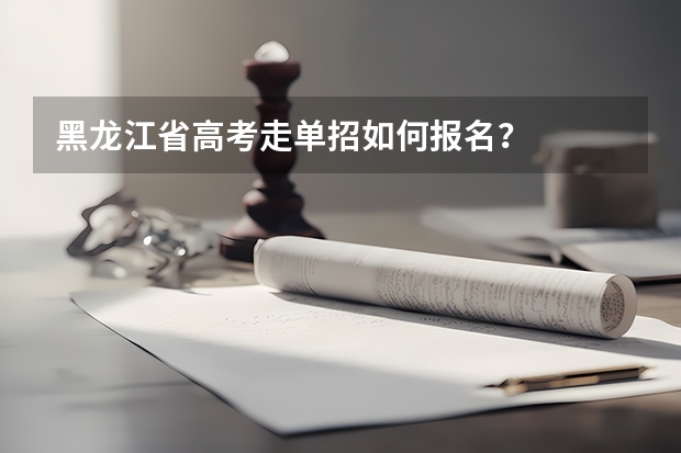 黑龙江省高考走单招如何报名？
