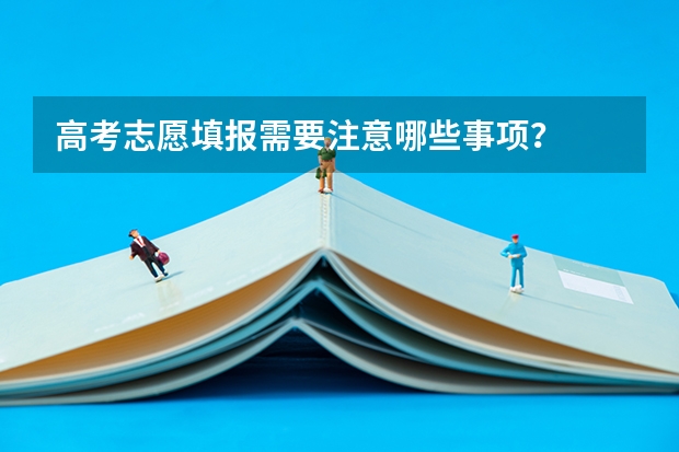 高考志愿填报需要注意哪些事项？