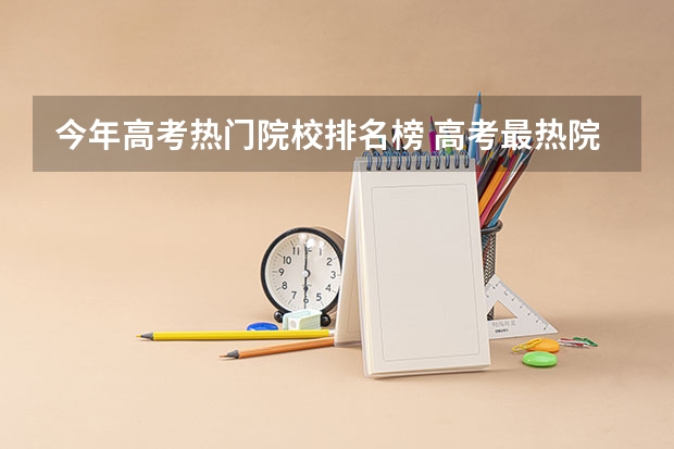 今年高考热门院校排名榜 高考最热院校
