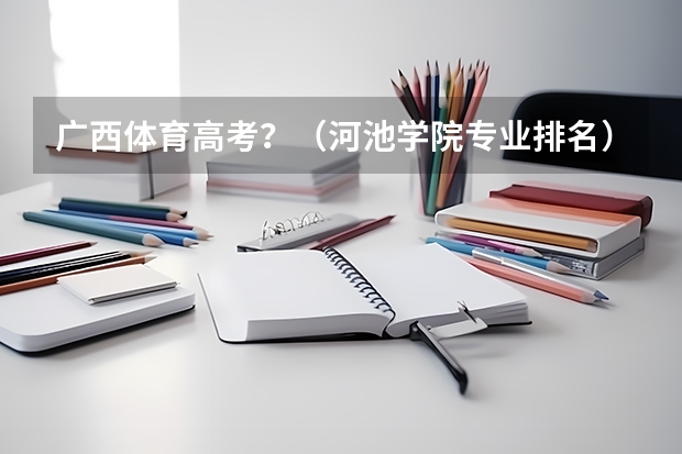 广西体育高考？（河池学院专业排名）