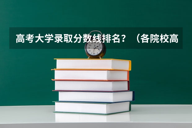 高考大学录取分数线排名？（各院校高考录取分数线）