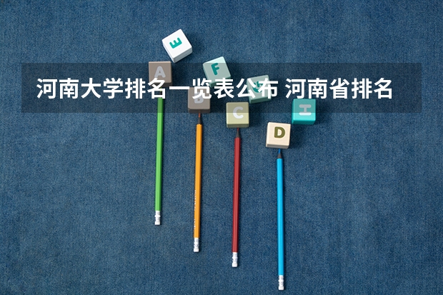 河南大学排名一览表公布 河南省排名前十的大学盘点(参考) 一本高校排名一览表最新