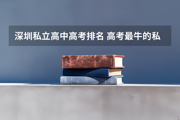 深圳私立高中高考排名 高考最牛的私立学校