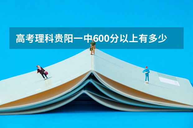 高考理科贵阳一中600分以上有多少人呢