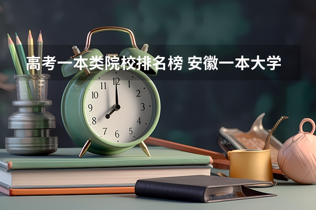 高考一本类院校排名榜 安徽一本大学排名及录取分数线排名