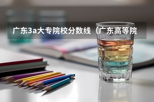 广东3a大专院校分数线（广东高等院校3a2a录取分数线）