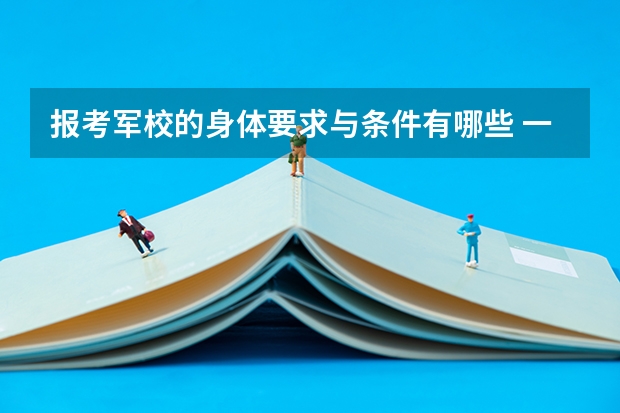 报考军校的身体要求与条件有哪些 一般考军校要多少分