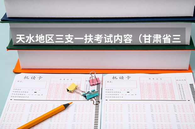 天水地区三支一扶考试内容（甘肃省三支一扶公告）