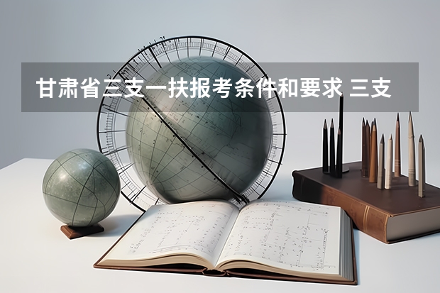 甘肃省三支一扶报考条件和要求 三支一扶报考条件高中毕业