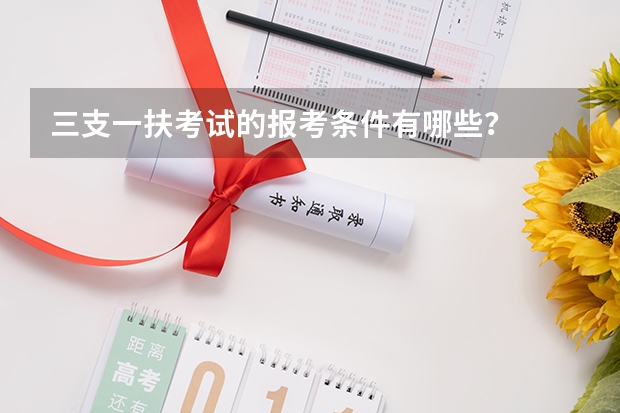 三支一扶考试的报考条件有哪些？