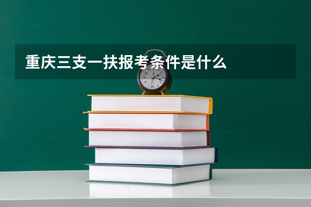 重庆三支一扶报考条件是什么