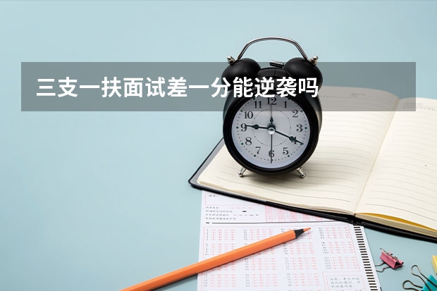 三支一扶面试差一分能逆袭吗