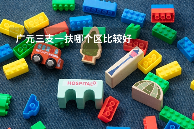 广元三支一扶哪个区比较好