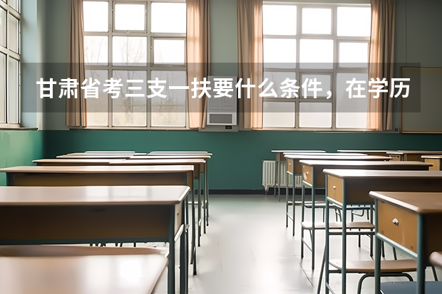 甘肃省考三支一扶要什么条件，在学历上有限制吗？