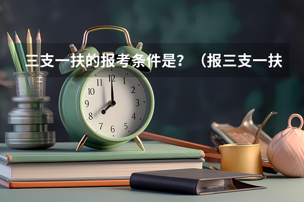 三支一扶的报考条件是？（报三支一扶条件）